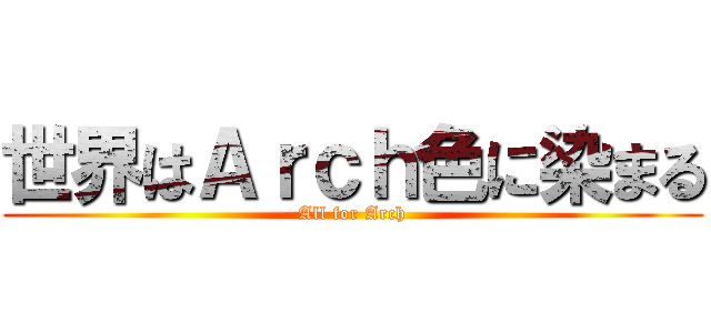 世界はＡｒｃｈ色に染まる (All for Arch)