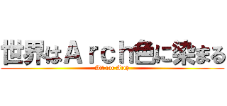 世界はＡｒｃｈ色に染まる (All for Arch)