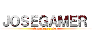 ＪＯＳＥＧＡＭＥＲ  (Gameplays y vlogs)