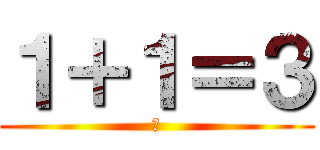 １＋１＝３ (田)