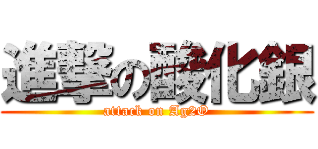 進撃の酸化銀 (attack on Ag2O)