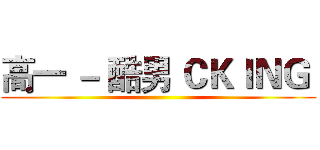 高一 － 酷男 ＣＫＩＮＧ  ()