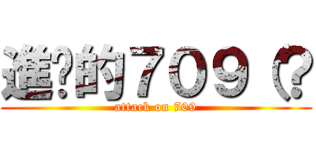 進擊的７０９（？ (attack on 709)