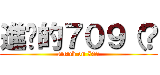 進擊的７０９（？ (attack on 709)