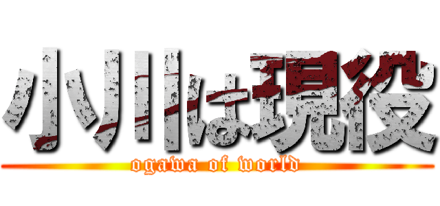 小川は現役 (ogawa of world)