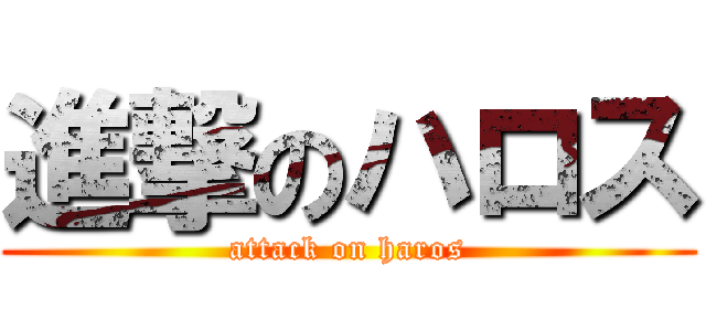 進撃のハロス (attack on haros)