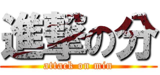 進撃の分 (attack on min)