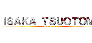 ＩＳＡＫＡ ＴＳＵＯＴＯＭＥ (The mad creator)