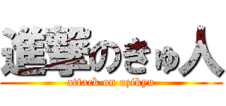 進撃のきゅ人 (attack on ozikyu)