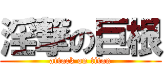 淫撃の巨根 (attack on titan)