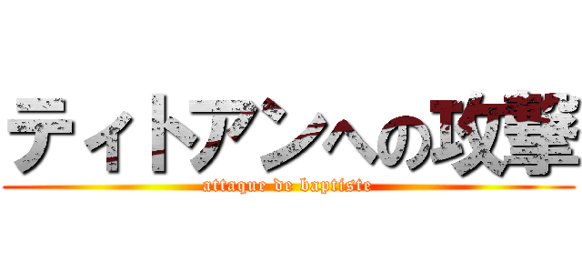 ティトアンへの攻撃 (attaque de baptiste)