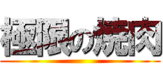 極限の焼肉 ()