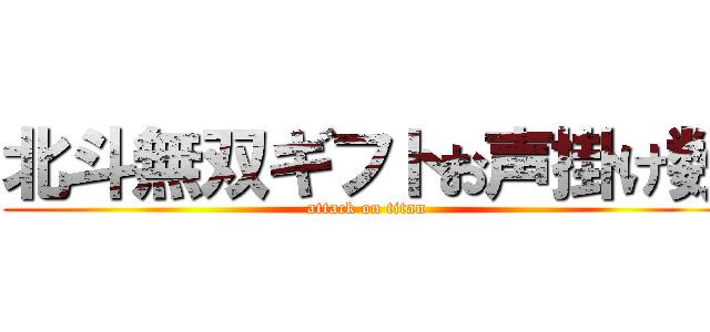 北斗無双ギフトお声掛け数 (attack on titan)