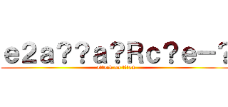 ｅ２ａ？？ａ？Ｒｃ？ｅ－？ (attack on titan)