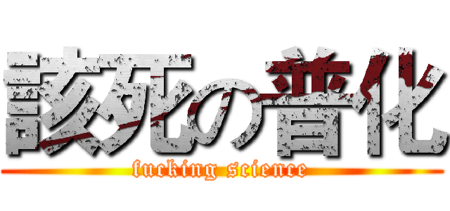 該死の普化 (fucking science)