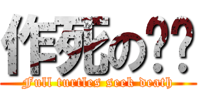 作死の乌龟 (Full turtles seek death)