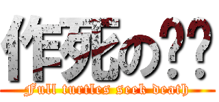 作死の乌龟 (Full turtles seek death)
