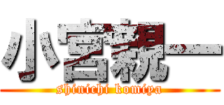 小宮親一 (shinichi komiya)