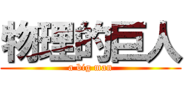 物理的巨人 (a big man)