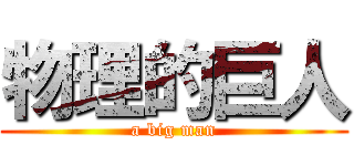 物理的巨人 (a big man)