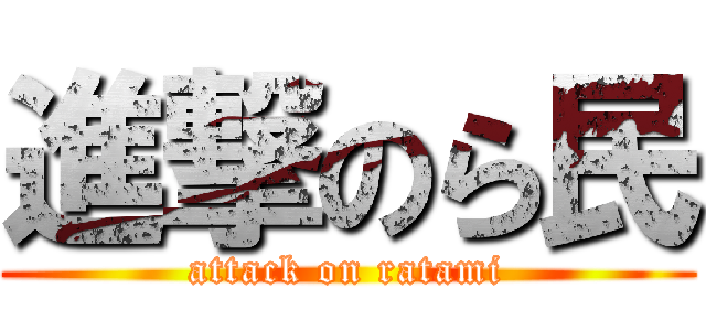 進撃のら民 (attack on ratami)