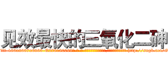 见效最快的三氧化二砷 (见效最快的三氧化二砷【电-186x2687x6963-Q278180069元-吉-药-业】我们做的是长期生意,靠的是老客户长期支持 http://sngk.net/GMClbs
)