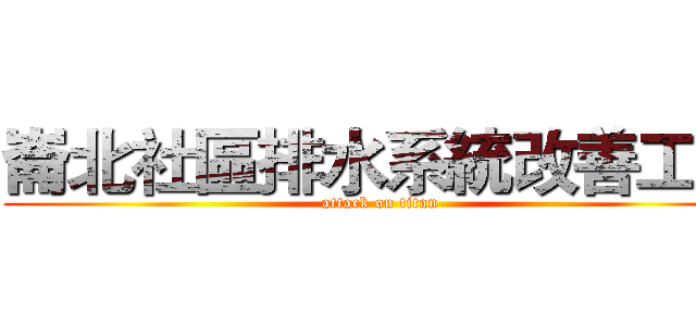 崙北社區排水系統改善工程 (attack on titan)