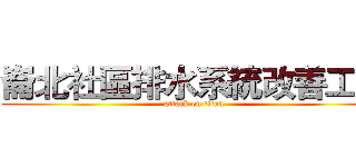 崙北社區排水系統改善工程 (attack on titan)