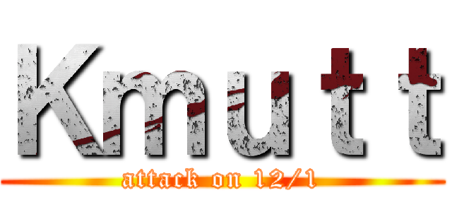Ｋｍｕｔｔ (attack on 12/1)