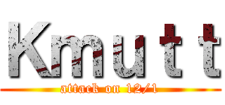 Ｋｍｕｔｔ (attack on 12/1)