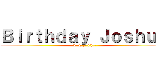 Ｂｉｒｔｈｄａｙ Ｊｏｓｈｕａ (attack on titan)