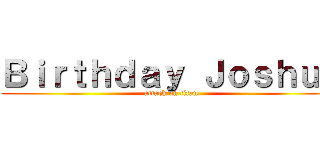 Ｂｉｒｔｈｄａｙ Ｊｏｓｈｕａ (attack on titan)