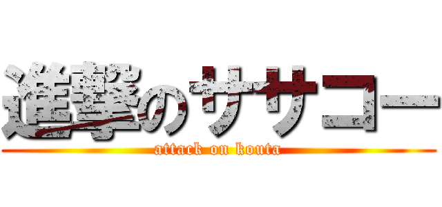 進撃のササコー (attack on kouta)