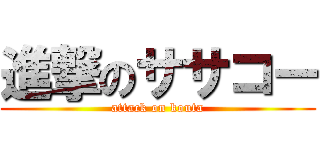 進撃のササコー (attack on kouta)