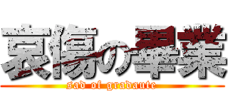 哀傷の畢業 (sad of gradaute)