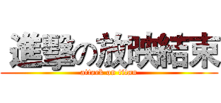  進擊の放映結束 (attack on titan)