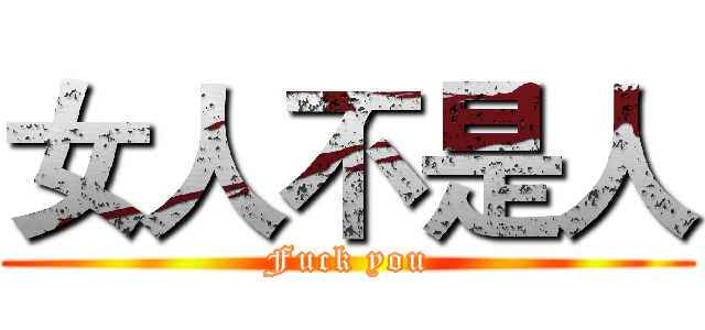 女人不是人 (Fuck you)