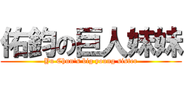 佑鈞の巨人妹妹 (Yu Chun\'s big young sister)