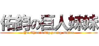 佑鈞の巨人妹妹 (Yu Chun\'s big young sister)