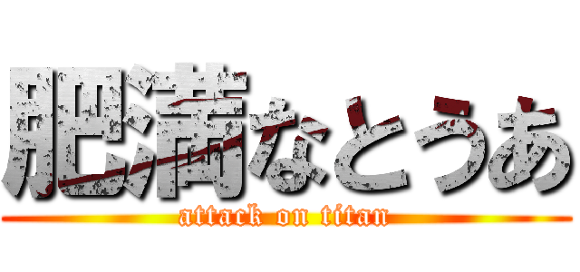 肥満なとうあ (attack on titan)