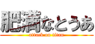 肥満なとうあ (attack on titan)