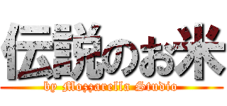 伝説のお米 (by Mozzarella Studio)