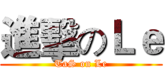 進擊のＬｅ (TaS on Le)