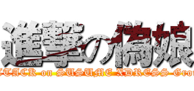 進撃の偽娘 (ATTACK on SUSUME XDRESS Group)