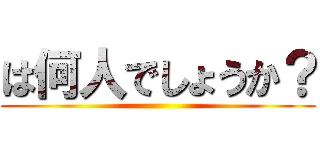 は何人でしょうか？ ()
