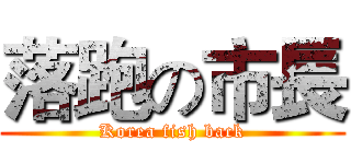 落跑の市長 (Korea fish back)