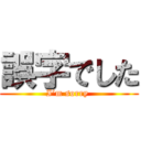 誤字でした (I’m sorry )