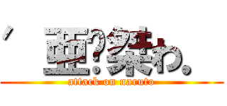′亜尐桀わ． (attack on naruto)