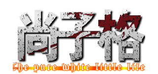 尚子格 (The pure white little life)