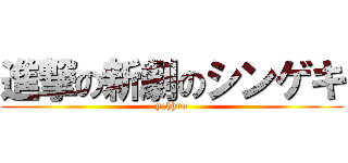 進撃の新劇のシンゲキ (yahhuu)